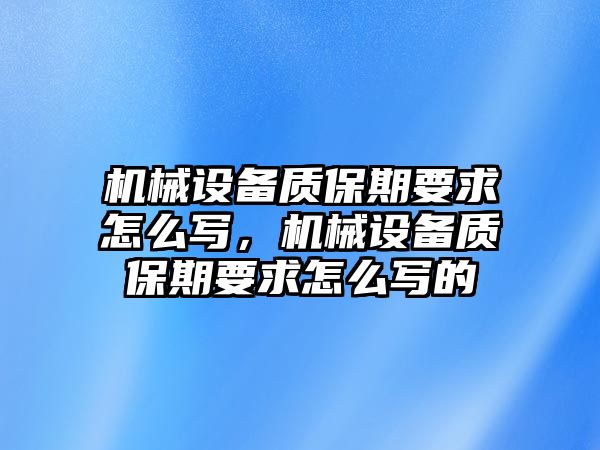 機(jī)械設(shè)備質(zhì)保期要求怎么寫，機(jī)械設(shè)備質(zhì)保期要求怎么寫的