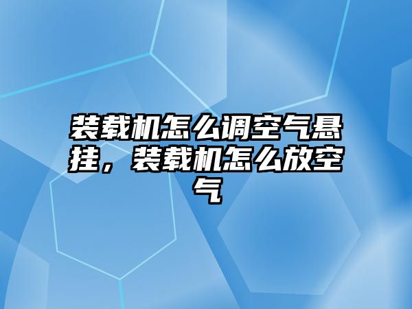 裝載機(jī)怎么調(diào)空氣懸掛，裝載機(jī)怎么放空氣