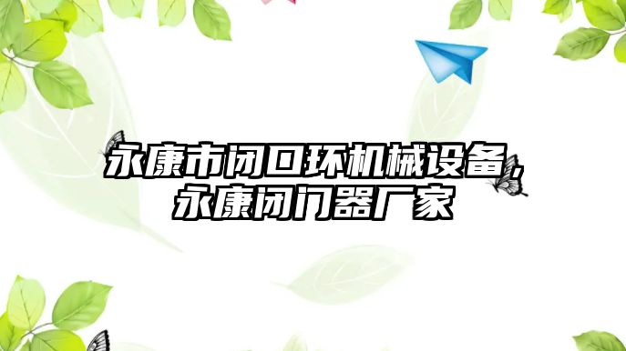 永康市閉口環(huán)機械設(shè)備，永康閉門器廠家