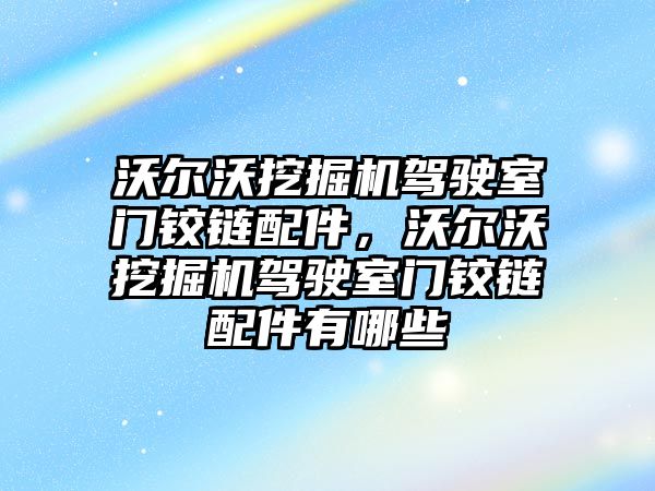 沃爾沃挖掘機(jī)駕駛室門鉸鏈配件，沃爾沃挖掘機(jī)駕駛室門鉸鏈配件有哪些