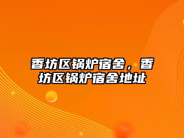 香坊區(qū)鍋爐宿舍，香坊區(qū)鍋爐宿舍地址