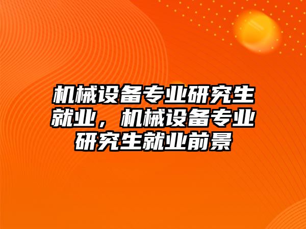 機械設(shè)備專業(yè)研究生就業(yè)，機械設(shè)備專業(yè)研究生就業(yè)前景