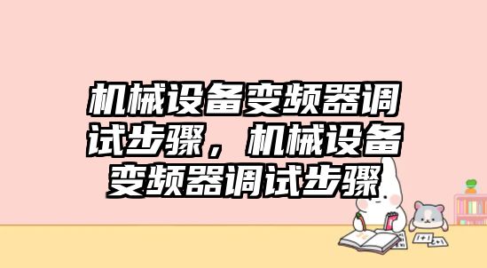 機(jī)械設(shè)備變頻器調(diào)試步驟，機(jī)械設(shè)備變頻器調(diào)試步驟