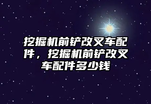 挖掘機前鏟改叉車配件，挖掘機前鏟改叉車配件多少錢