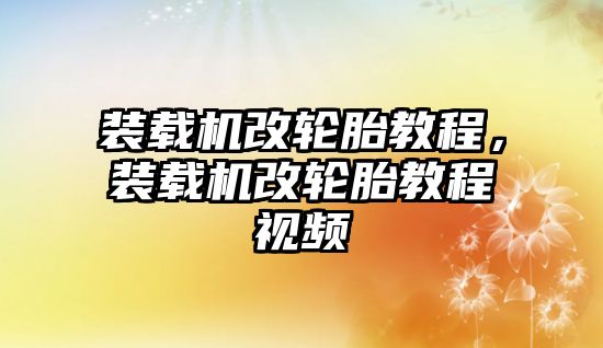 裝載機改輪胎教程，裝載機改輪胎教程視頻