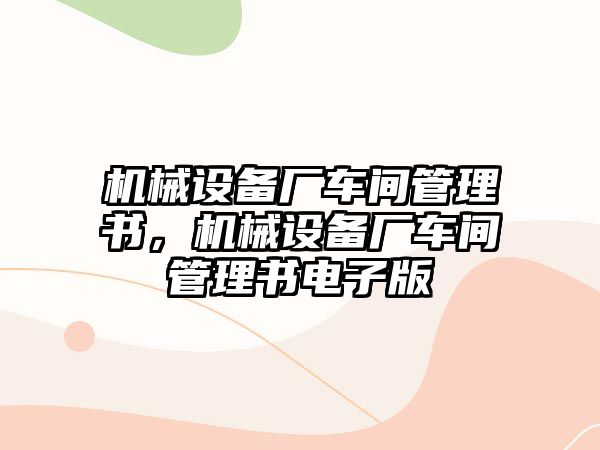 機(jī)械設(shè)備廠車間管理書，機(jī)械設(shè)備廠車間管理書電子版