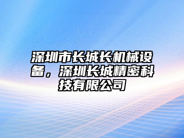 深圳市長(zhǎng)城長(zhǎng)機(jī)械設(shè)備，深圳長(zhǎng)城精密科技有限公司