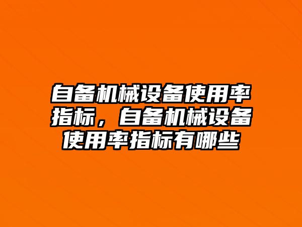 自備機械設備使用率指標，自備機械設備使用率指標有哪些