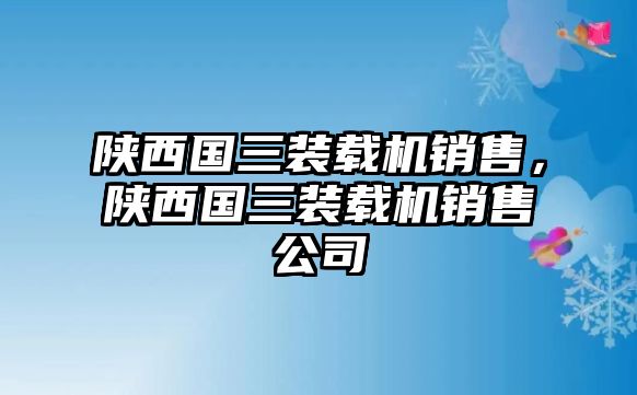 陜西國(guó)三裝載機(jī)銷售，陜西國(guó)三裝載機(jī)銷售公司