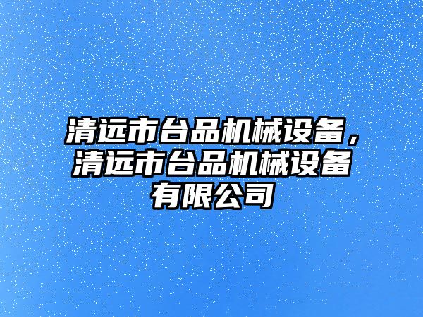 清遠市臺品機械設(shè)備，清遠市臺品機械設(shè)備有限公司