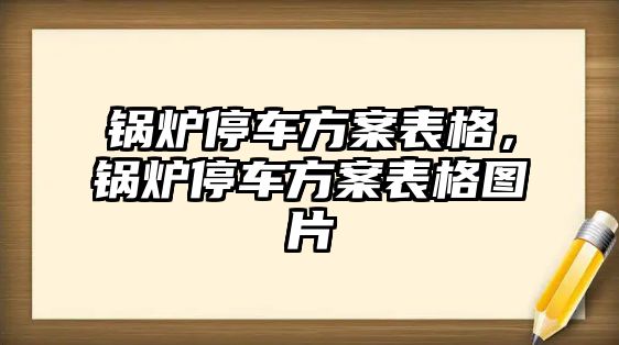 鍋爐停車方案表格，鍋爐停車方案表格圖片