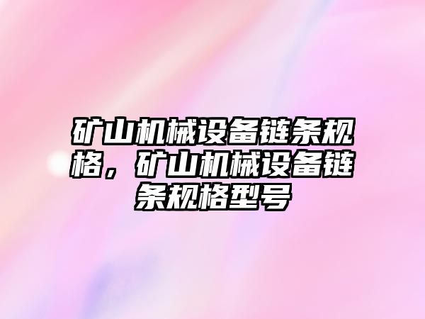 礦山機(jī)械設(shè)備鏈條規(guī)格，礦山機(jī)械設(shè)備鏈條規(guī)格型號(hào)