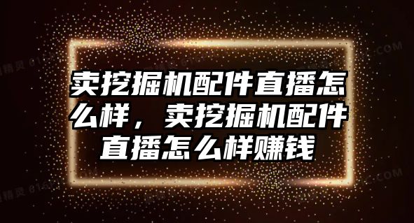 賣挖掘機(jī)配件直播怎么樣，賣挖掘機(jī)配件直播怎么樣賺錢