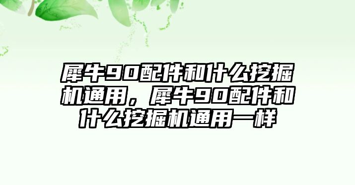 犀牛90配件和什么挖掘機(jī)通用，犀牛90配件和什么挖掘機(jī)通用一樣