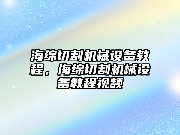 海綿切割機械設(shè)備教程，海綿切割機械設(shè)備教程視頻