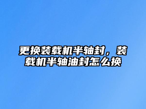 更換裝載機半軸封，裝載機半軸油封怎么換