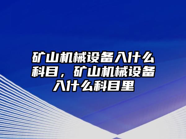 礦山機械設備入什么科目，礦山機械設備入什么科目里