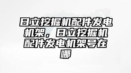 日立挖掘機配件發(fā)電機架，日立挖掘機配件發(fā)電機架號在哪