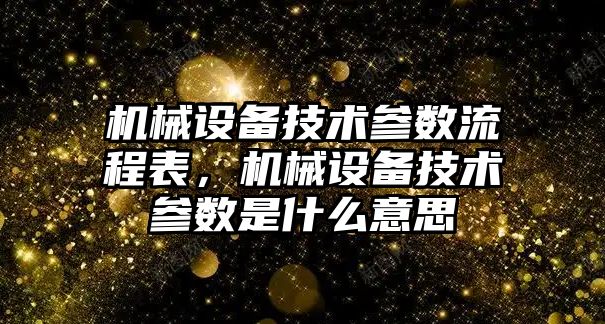 機械設(shè)備技術(shù)參數(shù)流程表，機械設(shè)備技術(shù)參數(shù)是什么意思