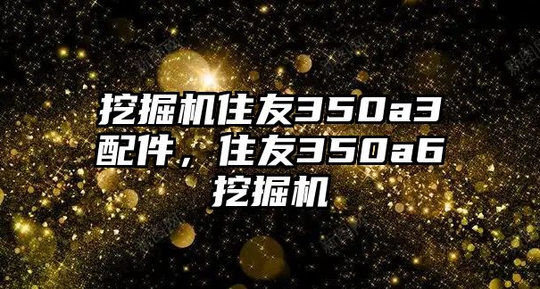 挖掘機住友350a3配件，住友350a6挖掘機