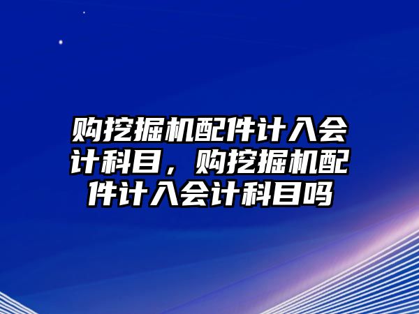 購?fù)诰驒C配件計入會計科目，購?fù)诰驒C配件計入會計科目嗎