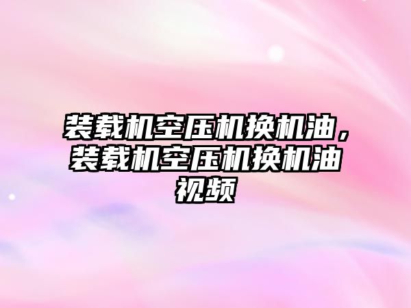 裝載機空壓機換機油，裝載機空壓機換機油視頻