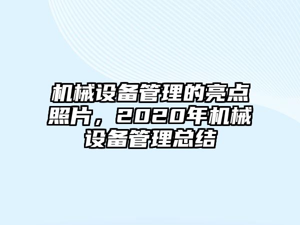 機械設備管理的亮點照片，2020年機械設備管理總結