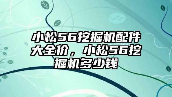 小松56挖掘機(jī)配件大全價(jià)，小松56挖掘機(jī)多少錢