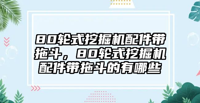 80輪式挖掘機(jī)配件帶拖斗，80輪式挖掘機(jī)配件帶拖斗的有哪些