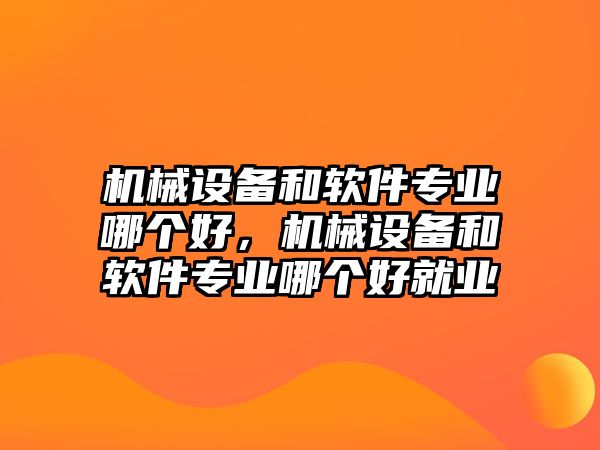 機械設(shè)備和軟件專業(yè)哪個好，機械設(shè)備和軟件專業(yè)哪個好就業(yè)