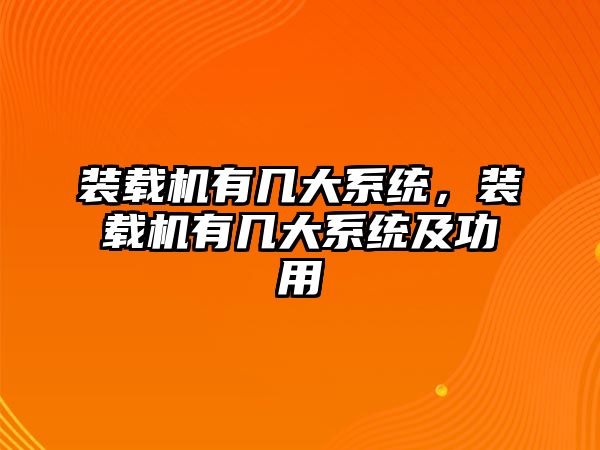 裝載機(jī)有幾大系統(tǒng)，裝載機(jī)有幾大系統(tǒng)及功用