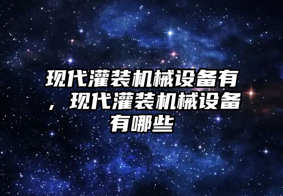 現(xiàn)代灌裝機械設備有，現(xiàn)代灌裝機械設備有哪些