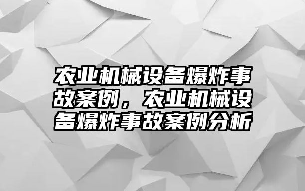 農(nóng)業(yè)機(jī)械設(shè)備爆炸事故案例，農(nóng)業(yè)機(jī)械設(shè)備爆炸事故案例分析