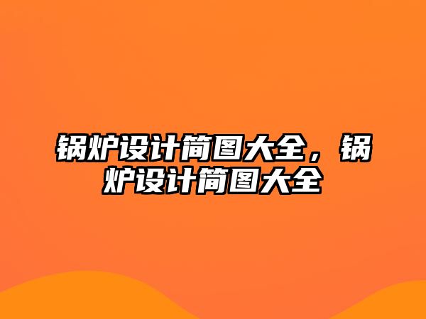 鍋爐設(shè)計簡圖大全，鍋爐設(shè)計簡圖大全