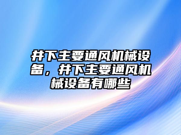 井下主要通風(fēng)機(jī)械設(shè)備，井下主要通風(fēng)機(jī)械設(shè)備有哪些