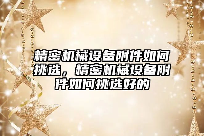 精密機械設(shè)備附件如何挑選，精密機械設(shè)備附件如何挑選好的