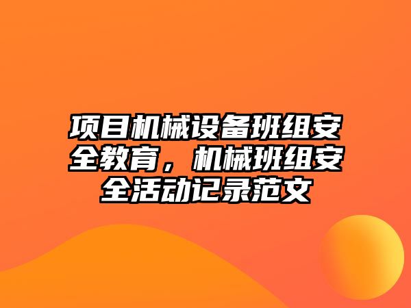 項目機械設(shè)備班組安全教育，機械班組安全活動記錄范文