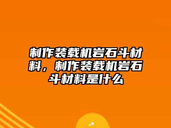 制作裝載機(jī)巖石斗材料，制作裝載機(jī)巖石斗材料是什么