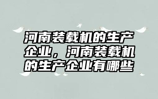 河南裝載機的生產(chǎn)企業(yè)，河南裝載機的生產(chǎn)企業(yè)有哪些