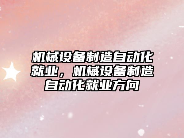 機械設備制造自動化就業(yè)，機械設備制造自動化就業(yè)方向