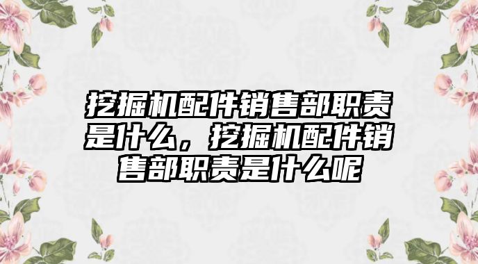 挖掘機配件銷售部職責是什么，挖掘機配件銷售部職責是什么呢