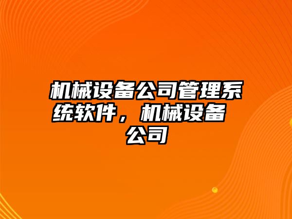 機械設備公司管理系統(tǒng)軟件，機械設備 公司