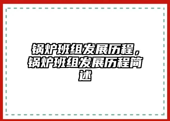 鍋爐班組發(fā)展歷程，鍋爐班組發(fā)展歷程簡述