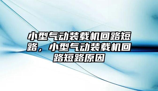 小型氣動裝載機回路短路，小型氣動裝載機回路短路原因