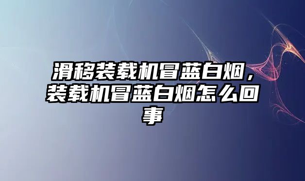 滑移裝載機冒藍白煙，裝載機冒藍白煙怎么回事