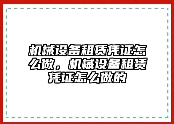 機(jī)械設(shè)備租賃憑證怎么做，機(jī)械設(shè)備租賃憑證怎么做的