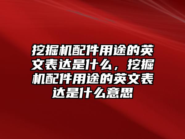 挖掘機配件用途的英文表達是什么，挖掘機配件用途的英文表達是什么意思