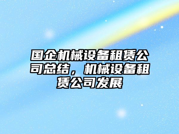 國企機械設備租賃公司總結，機械設備租賃公司發(fā)展