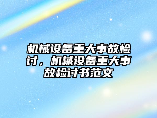 機械設(shè)備重大事故檢討，機械設(shè)備重大事故檢討書范文