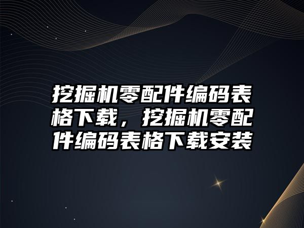 挖掘機零配件編碼表格下載，挖掘機零配件編碼表格下載安裝